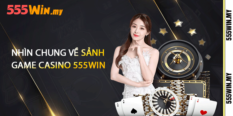 Nhìn chung về sảnh game casino 555win