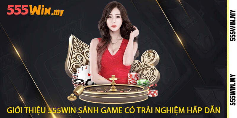 Giới thiệu 555win sảnh game có trải nghiệm hấp dẫn