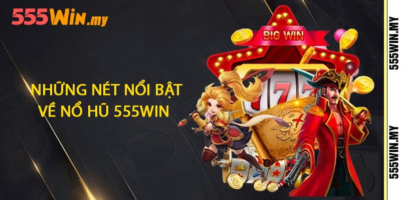 Những nét nổi bật về nổ hũ 555win
